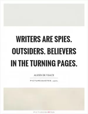Writers are spies. Outsiders. Believers in the turning pages Picture Quote #1