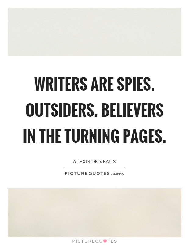 Writers are spies. Outsiders. Believers in the turning pages Picture Quote #1