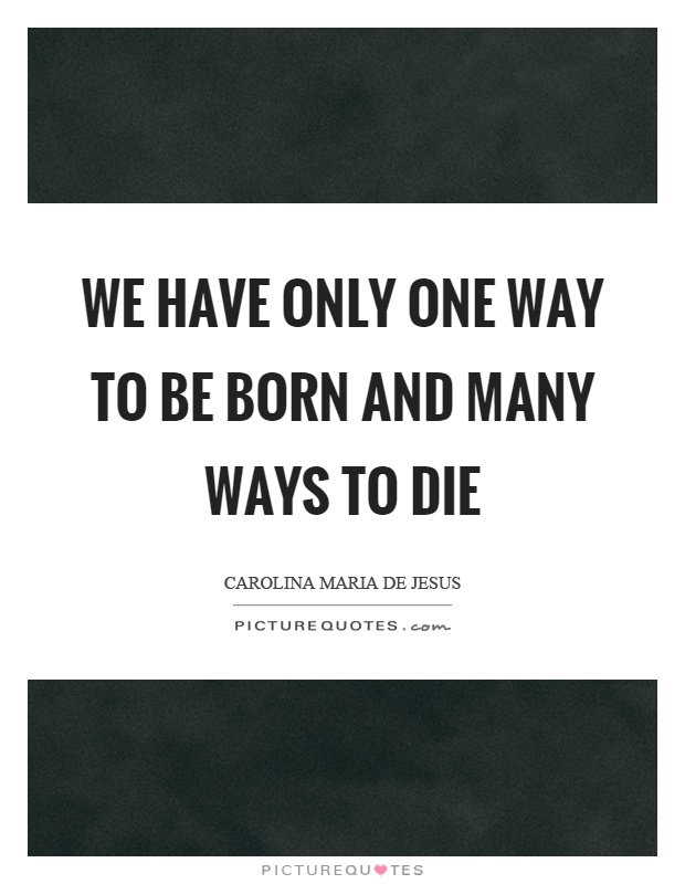 We have only one way to be born and many ways to die Picture Quote #1