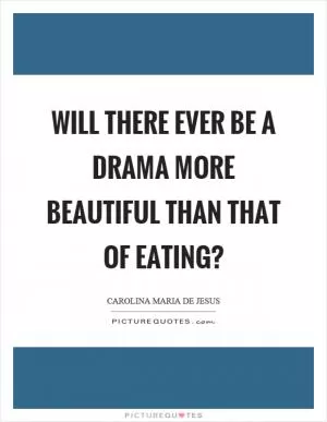 Will there ever be a drama more beautiful than that of eating? Picture Quote #1