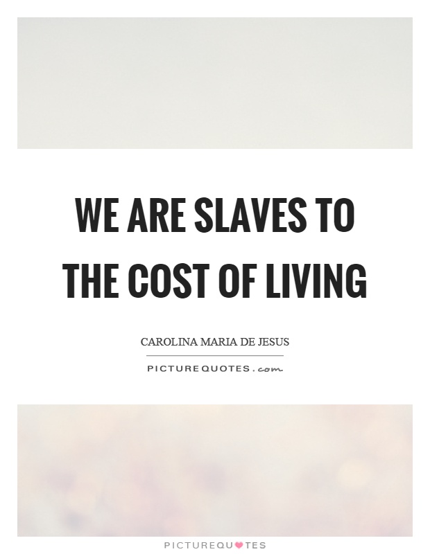 We are slaves to the cost of living Picture Quote #1