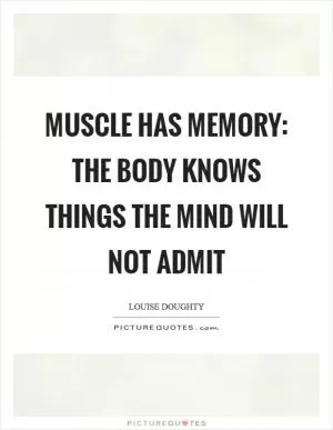 Muscle has memory: the body knows things the mind will not admit Picture Quote #1
