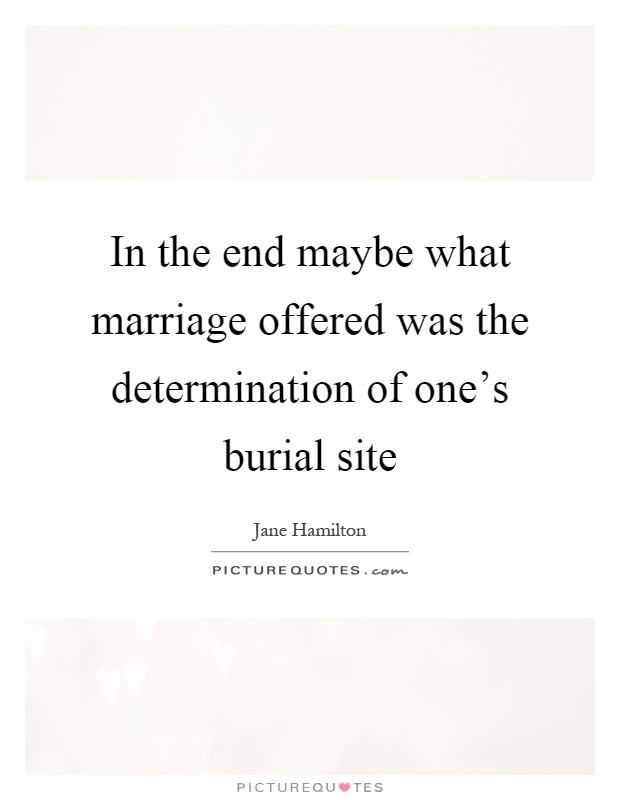In the end maybe what marriage offered was the determination of one's burial site Picture Quote #1