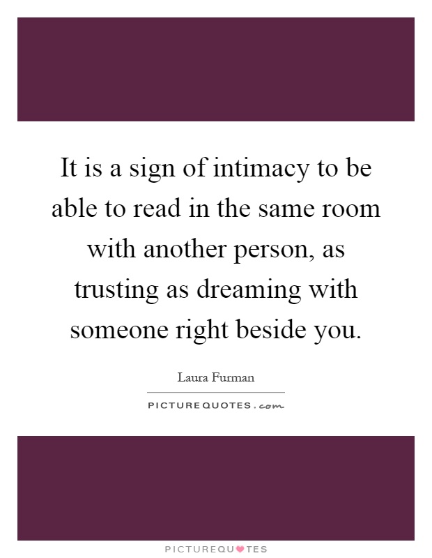 It is a sign of intimacy to be able to read in the same room with another person, as trusting as dreaming with someone right beside you Picture Quote #1