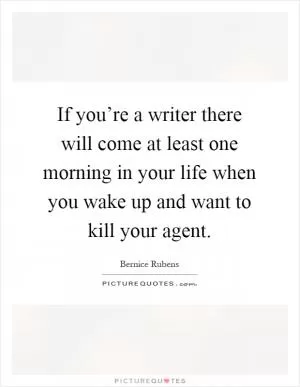 If you’re a writer there will come at least one morning in your life when you wake up and want to kill your agent Picture Quote #1