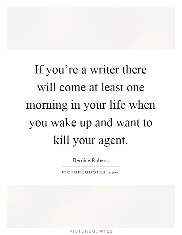 If you're a writer there will come at least one morning in your life when you wake up and want to kill your agent Picture Quote #1