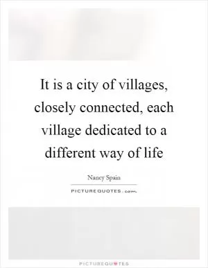 It is a city of villages, closely connected, each village dedicated to a different way of life Picture Quote #1