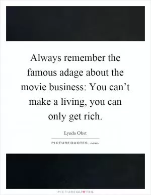 Always remember the famous adage about the movie business: You can’t make a living, you can only get rich Picture Quote #1