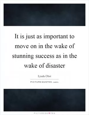 It is just as important to move on in the wake of stunning success as in the wake of disaster Picture Quote #1