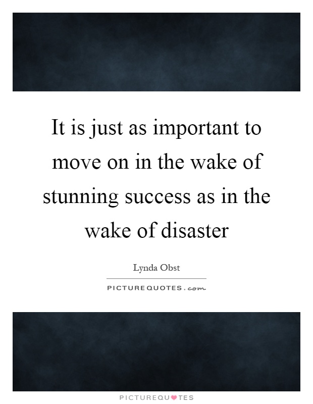 It is just as important to move on in the wake of stunning success as in the wake of disaster Picture Quote #1