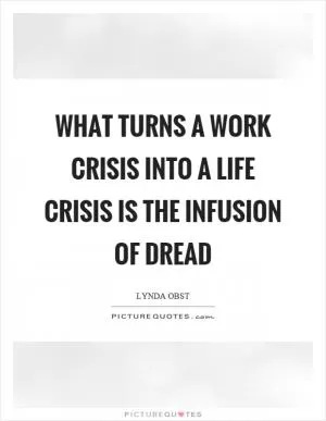 What turns a work crisis into a life crisis is the infusion of dread Picture Quote #1