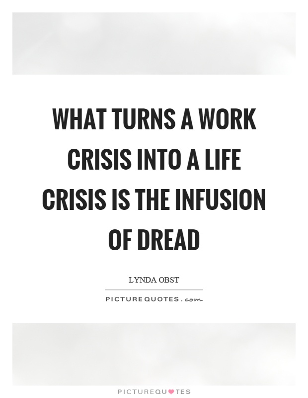 What turns a work crisis into a life crisis is the infusion of dread Picture Quote #1