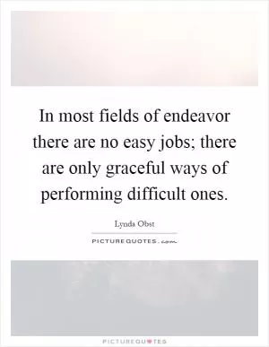 In most fields of endeavor there are no easy jobs; there are only graceful ways of performing difficult ones Picture Quote #1