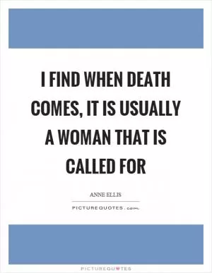I find when death comes, it is usually a woman that is called for Picture Quote #1
