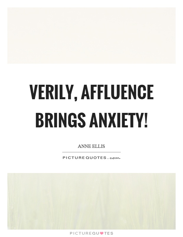 Verily, affluence brings anxiety! Picture Quote #1