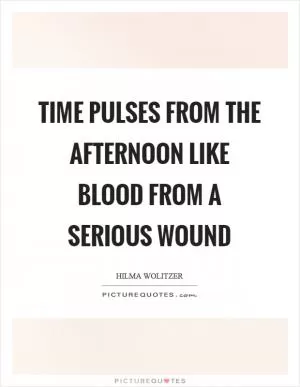 Time pulses from the afternoon like blood from a serious wound Picture Quote #1