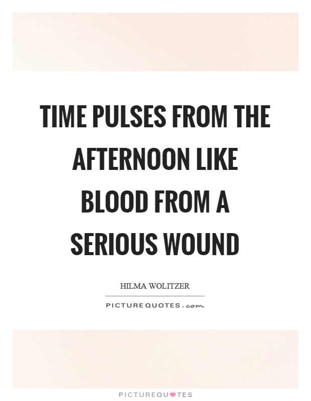 Time pulses from the afternoon like blood from a serious wound Picture Quote #1
