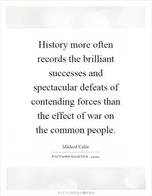History more often records the brilliant successes and spectacular defeats of contending forces than the effect of war on the common people Picture Quote #1