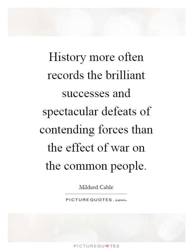 History more often records the brilliant successes and spectacular defeats of contending forces than the effect of war on the common people Picture Quote #1