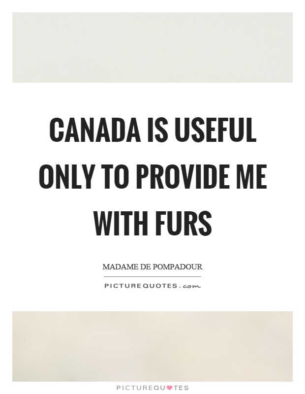 Canada is useful only to provide me with furs Picture Quote #1