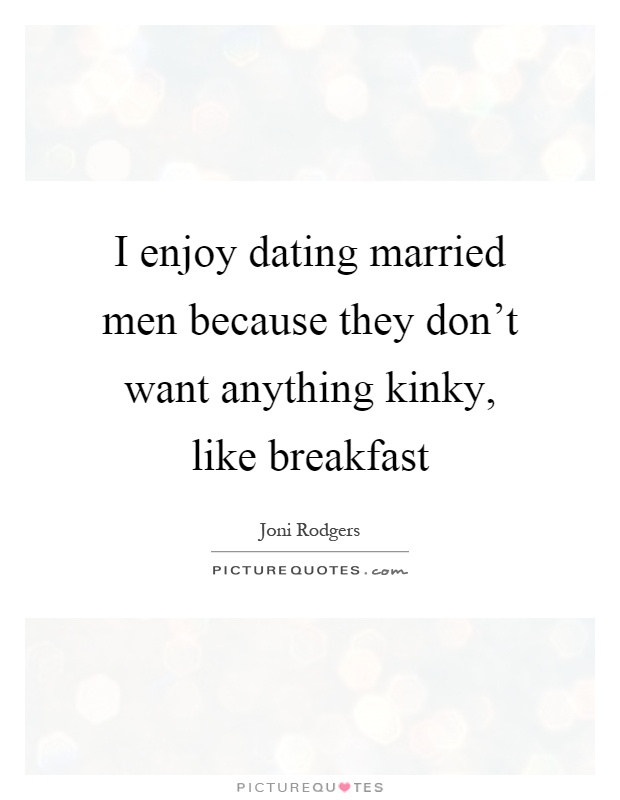 I enjoy dating married men because they don't want anything kinky, like breakfast Picture Quote #1