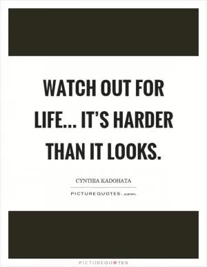 Watch out for life... It’s harder than it looks Picture Quote #1