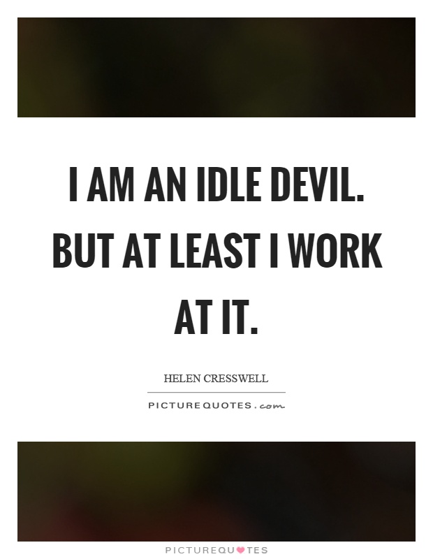 I am an idle devil. But at least I work at it Picture Quote #1