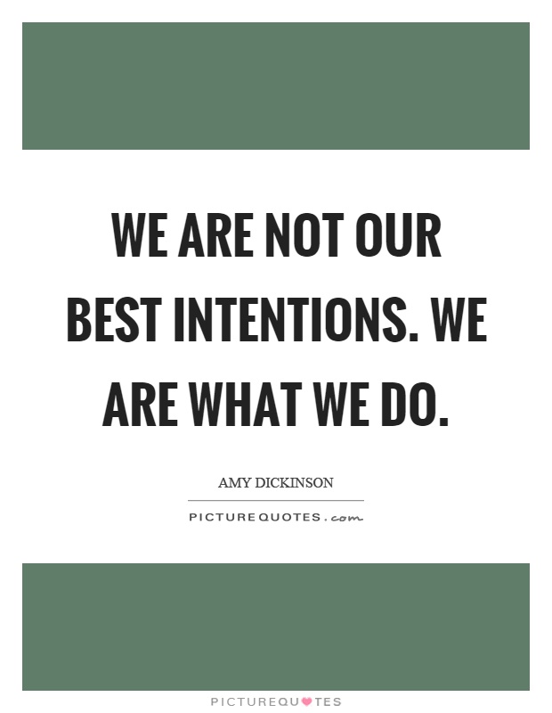 We are not our best intentions. We are what we do Picture Quote #1