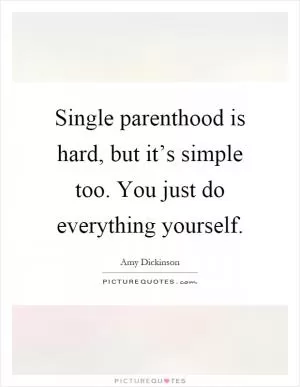 Single parenthood is hard, but it’s simple too. You just do everything yourself Picture Quote #1