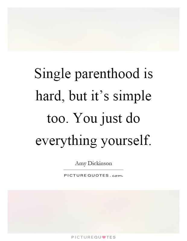 Single parenthood is hard, but it's simple too. You just do everything yourself Picture Quote #1