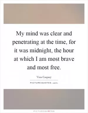 My mind was clear and penetrating at the time, for it was midnight, the hour at which I am most brave and most free Picture Quote #1