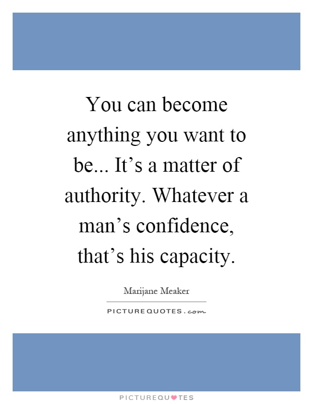 You can become anything you want to be... It's a matter of authority. Whatever a man's confidence, that's his capacity Picture Quote #1