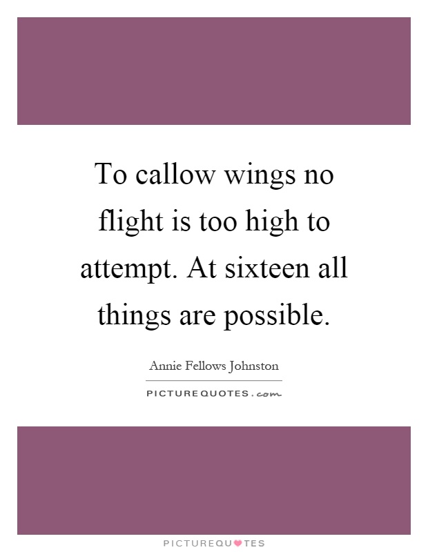 To callow wings no flight is too high to attempt. At sixteen all things are possible Picture Quote #1