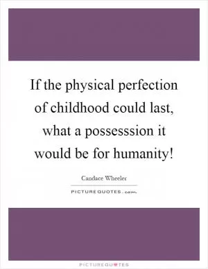 If the physical perfection of childhood could last, what a possesssion it would be for humanity! Picture Quote #1