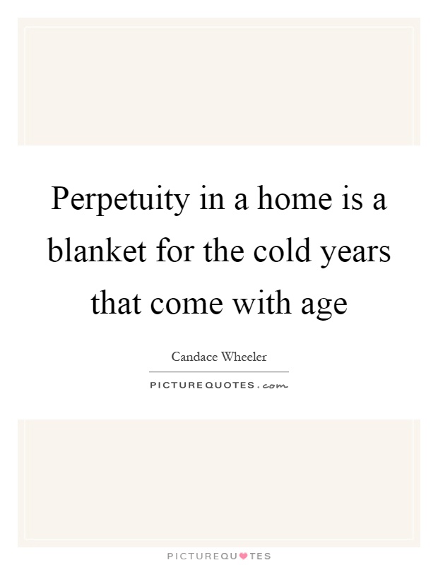 Perpetuity in a home is a blanket for the cold years that come with age Picture Quote #1