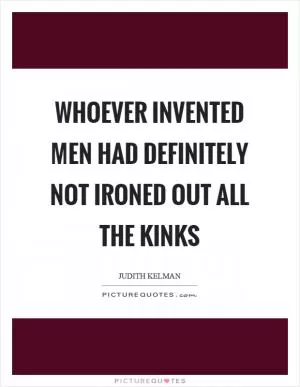 Whoever invented men had definitely not ironed out all the kinks Picture Quote #1