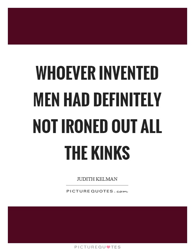 Whoever invented men had definitely not ironed out all the kinks Picture Quote #1