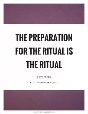 The preparation for the ritual is the ritual Picture Quote #1