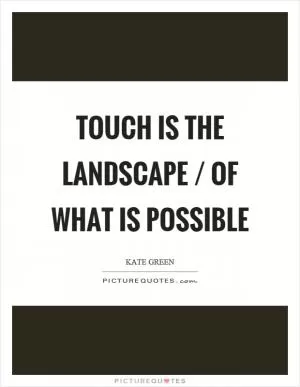Touch is the landscape / of what is possible Picture Quote #1