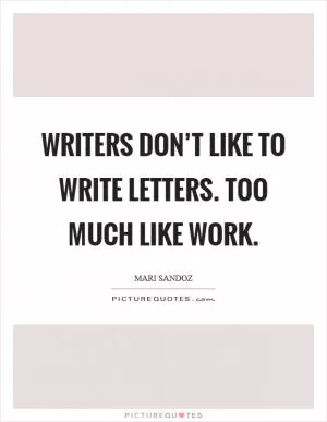 Writers don’t like to write letters. Too much like work Picture Quote #1