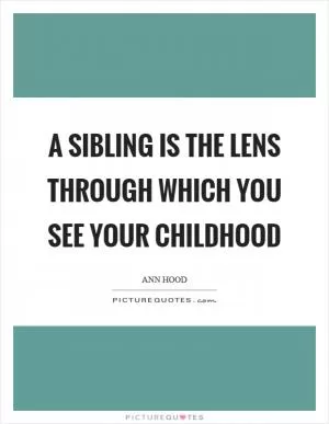 A sibling is the lens through which you see your childhood Picture Quote #1