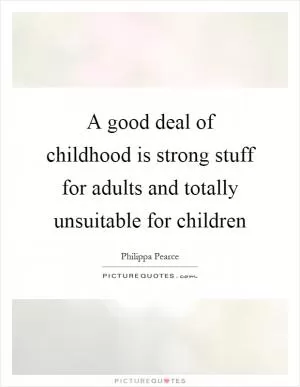 A good deal of childhood is strong stuff for adults and totally unsuitable for children Picture Quote #1