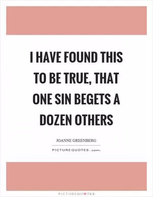 I have found this to be true, that one sin begets a dozen others Picture Quote #1