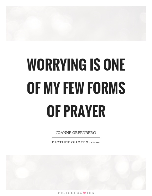 Worrying is one of my few forms of prayer Picture Quote #1