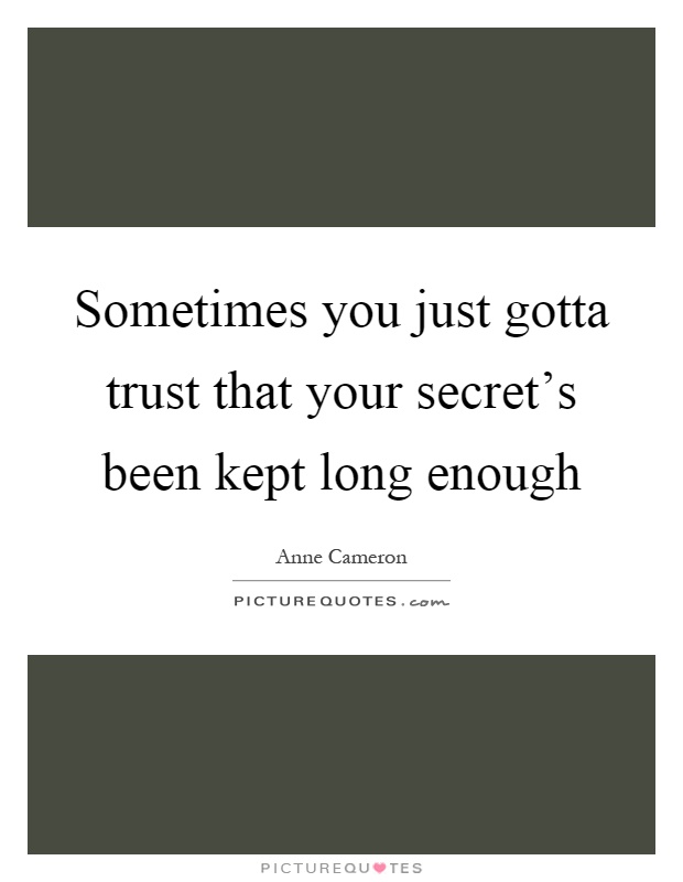 Sometimes you just gotta trust that your secret's been kept long enough Picture Quote #1