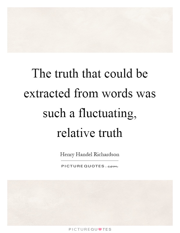 The truth that could be extracted from words was such a fluctuating, relative truth Picture Quote #1