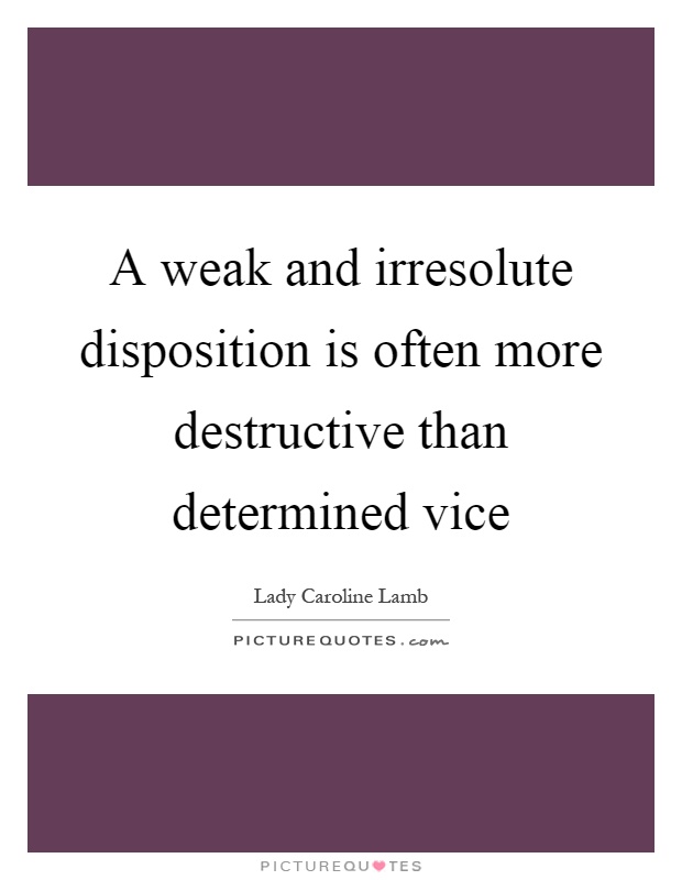 A weak and irresolute disposition is often more destructive than determined vice Picture Quote #1