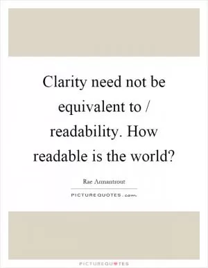 Clarity need not be equivalent to / readability. How readable is the world? Picture Quote #1