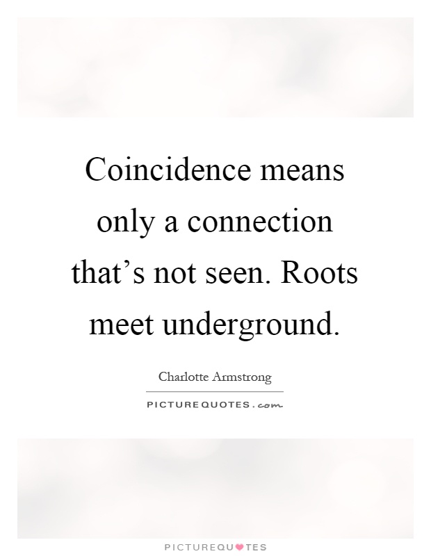 Coincidence means only a connection that's not seen. Roots meet underground Picture Quote #1