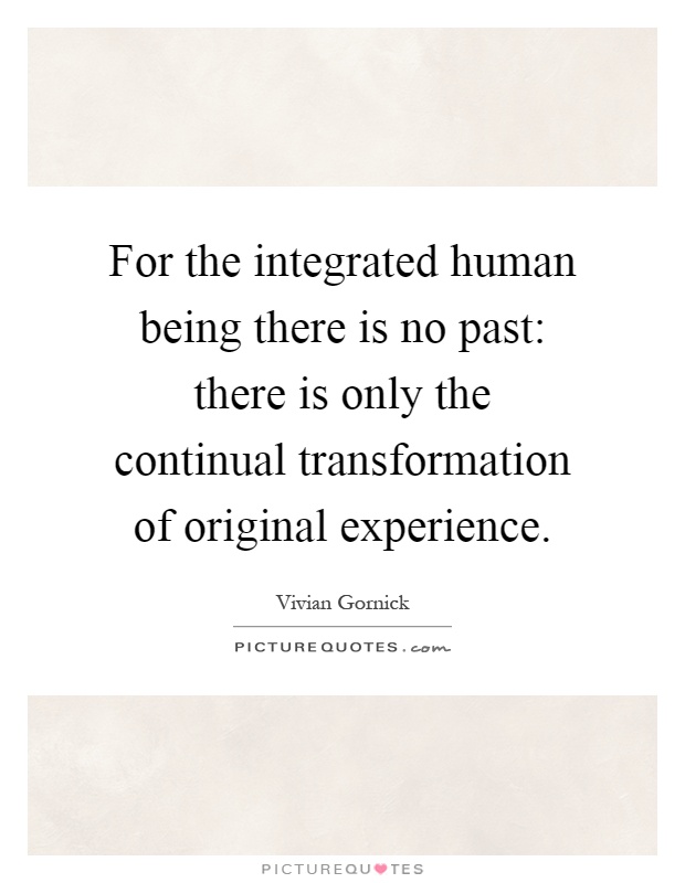 For the integrated human being there is no past: there is only the continual transformation of original experience Picture Quote #1